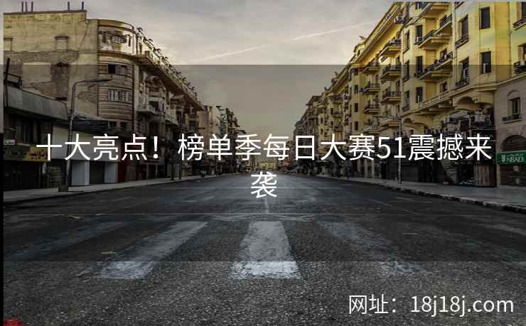十大亮点!榜单季每日大赛51震撼来袭 十大亮点!榜单季每日大赛51震撼来袭