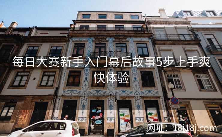 每日大赛新手入门幕后故事5步上手爽快体验