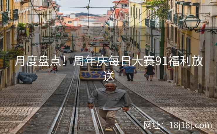 月度盘点!周年庆每日大赛91福利放送 月度盘点!周年庆每日大赛91福利放送