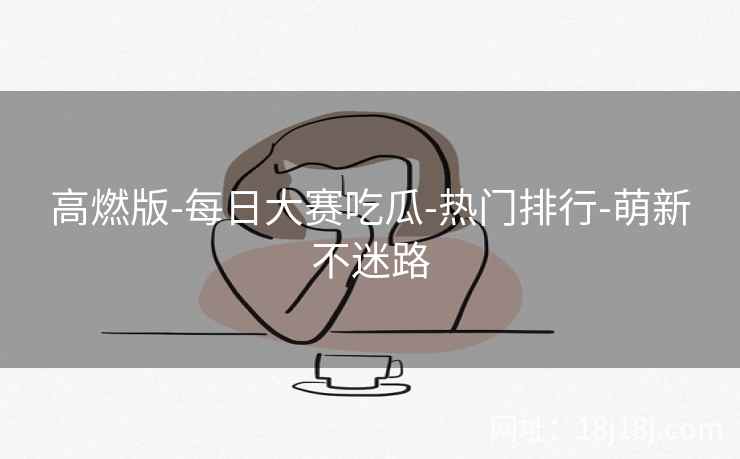 高燃版-每日大赛吃瓜-热门排行-萌新不迷路