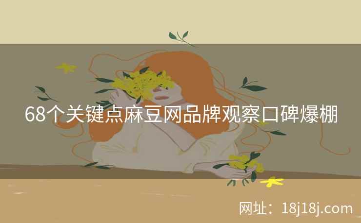 68个关键点麻豆网品牌观察口碑爆棚