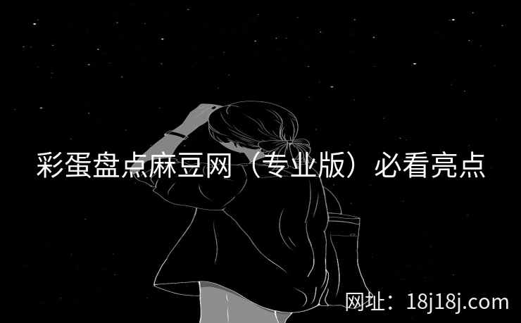 彩蛋盘点麻豆网（专业版）必看亮点