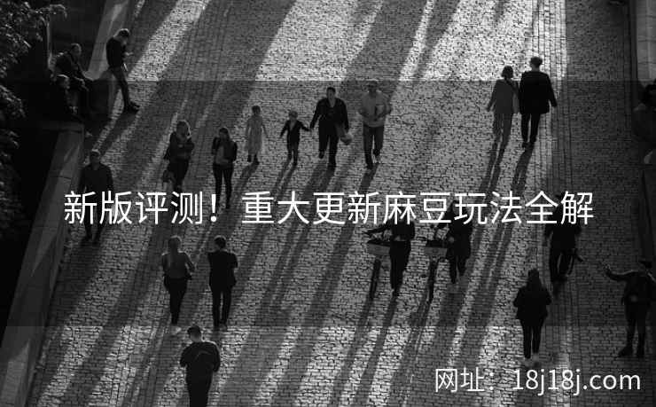 新版评测！重大更新麻豆玩法全解