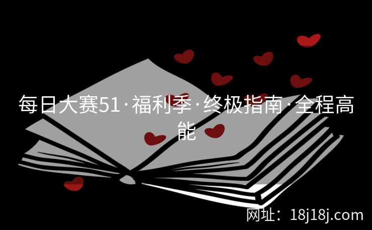 每日大赛51·福利季·终极指南·全程高能
