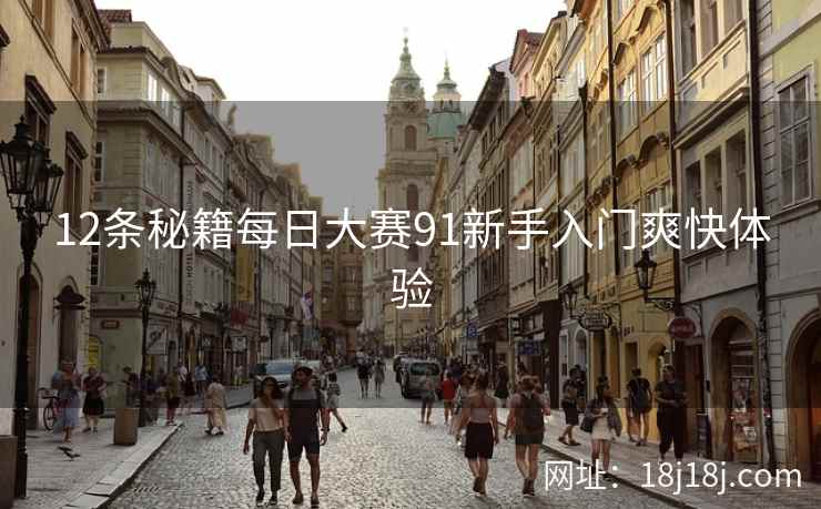 12条秘籍每日大赛91新手入门爽快体验 12条秘籍每日大赛91新手入门爽快体验