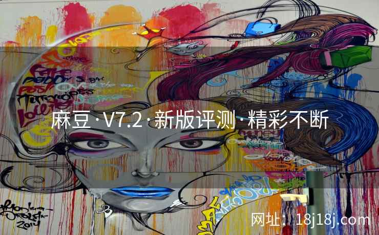 麻豆·V7.2·新版评测·精彩不断 麻豆·V7.2·新版评测·精彩不断