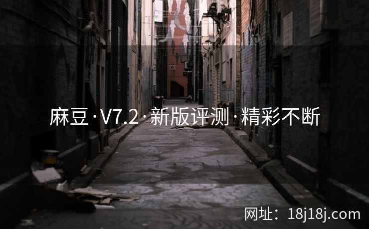 麻豆·V7.2·新版评测·精彩不断 麻豆·V7.2·新版评测·精彩不断