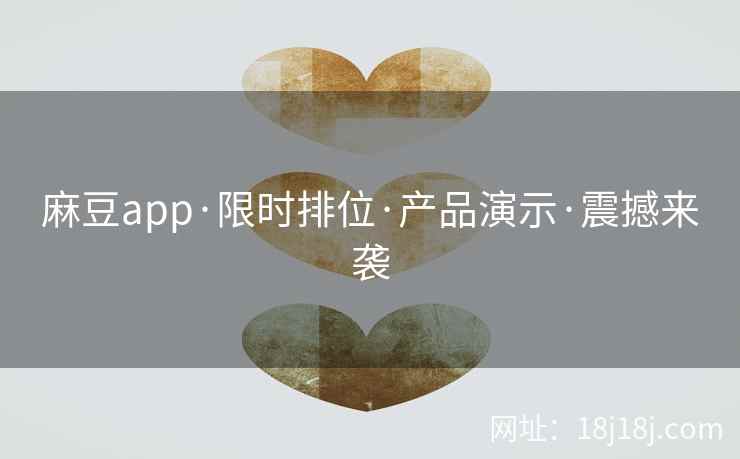 麻豆app·限时排位·产品演示·震撼来袭 麻豆app·限时排位·产品演示·震撼来袭