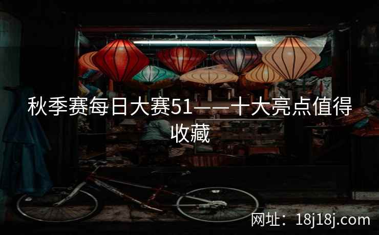 秋季赛每日大赛51——十大亮点值得收藏