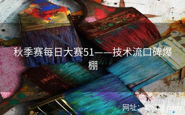 秋季赛每日大赛51——技术流口碑爆棚 秋季赛每日大赛51——技术流口碑爆棚