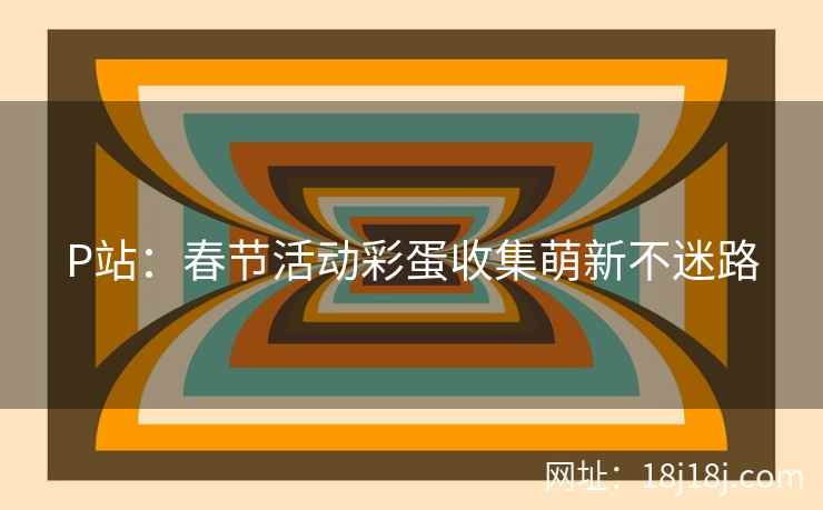 P站：春节活动彩蛋收集萌新不迷路