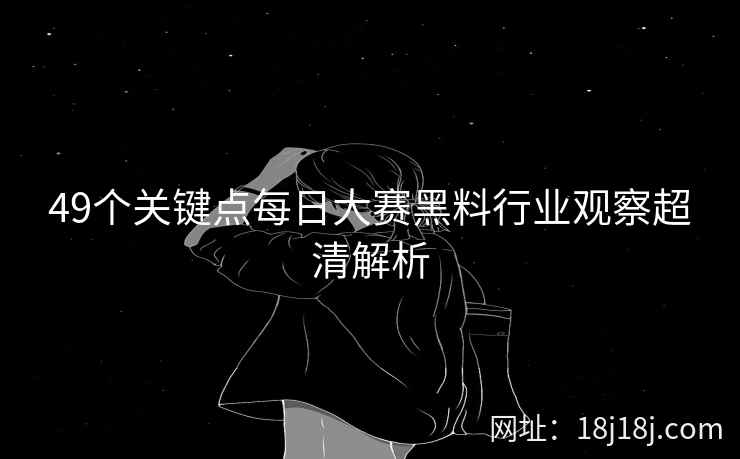 49个关键点每日大赛黑料行业观察超清解析