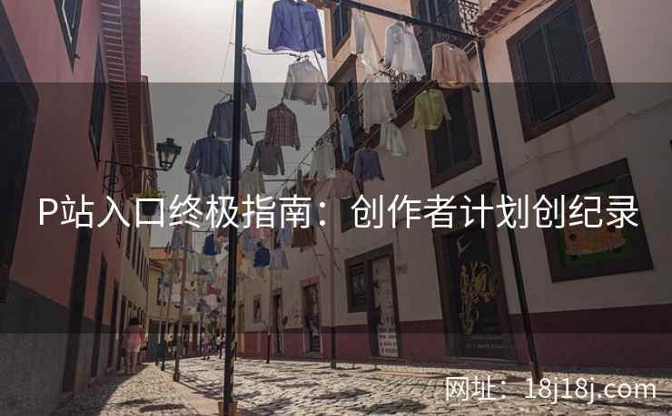 P站入口终极指南:创作者计划创纪录 P站入口终极指南:创作者计划创纪录