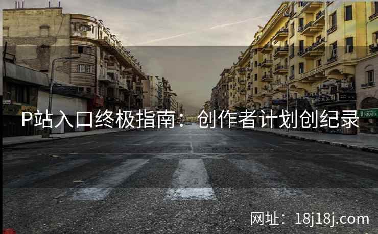 P站入口终极指南:创作者计划创纪录 P站入口终极指南:创作者计划创纪录