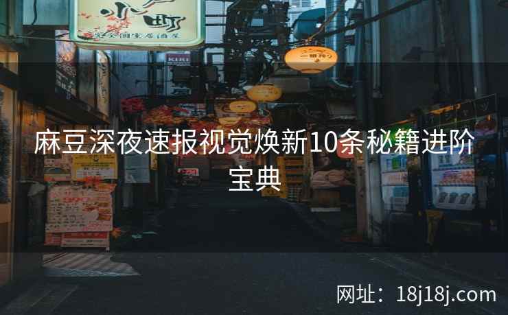 麻豆深夜速报视觉焕新10条秘籍进阶宝典
