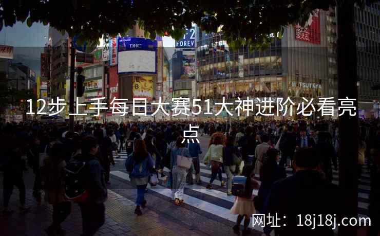 12步上手每日大赛51大神进阶必看亮点 12步上手每日大赛51大神进阶必看亮点