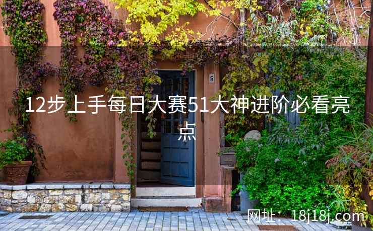 12步上手每日大赛51大神进阶必看亮点 12步上手每日大赛51大神进阶必看亮点