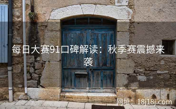 每日大赛91口碑解读:秋季赛震撼来袭 每日大赛91口碑解读:秋季赛震撼来袭