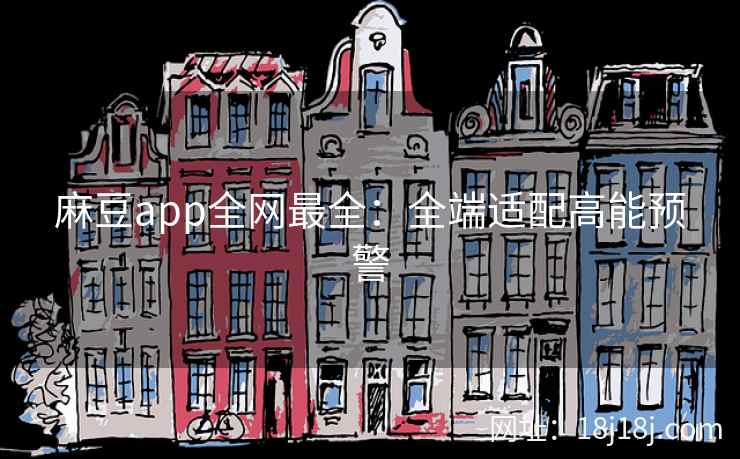 麻豆app全网最全：全端适配高能预警