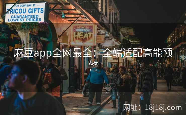 麻豆app全网最全：全端适配高能预警