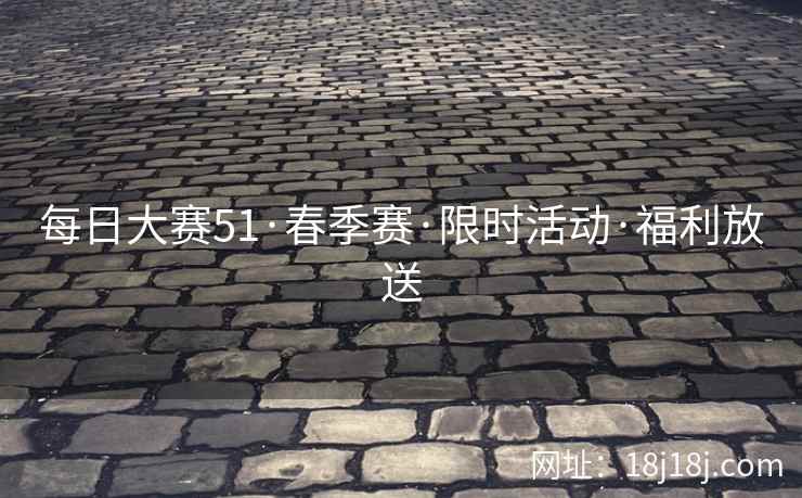 每日大赛51·春季赛·限时活动·福利放送