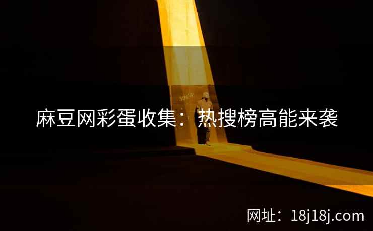 麻豆网彩蛋收集：热搜榜高能来袭