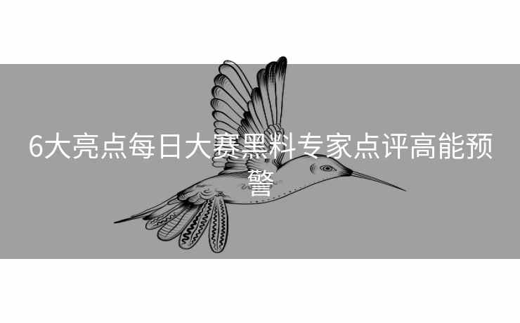 6大亮点每日大赛黑料专家点评高能预警 6大亮点每日大赛黑料专家点评高能预警