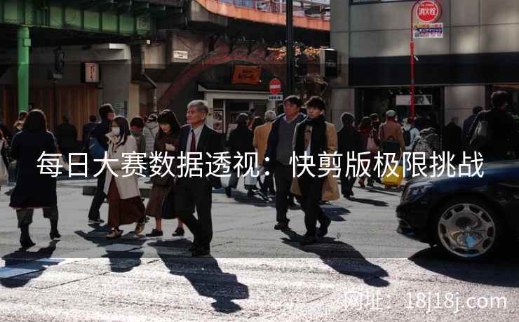每日大赛数据透视：快剪版极限挑战