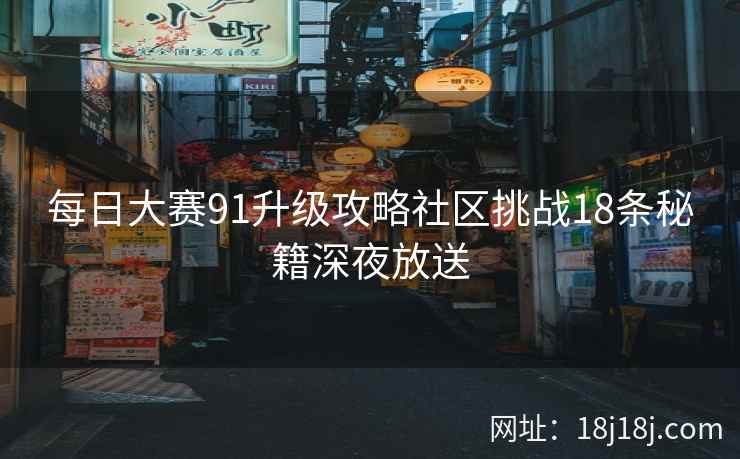 每日大赛91升级攻略社区挑战18条秘籍深夜放送