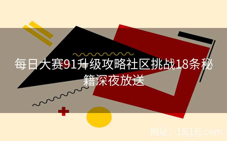 每日大赛91升级攻略社区挑战18条秘籍深夜放送