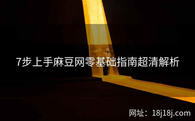 7步上手麻豆网零基础指南超清解析 7步上手麻豆网零基础指南超清解析