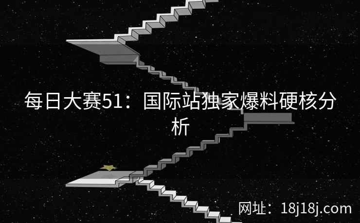 每日大赛51:国际站独家爆料硬核分析 每日大赛51:国际站独家爆料硬核分析