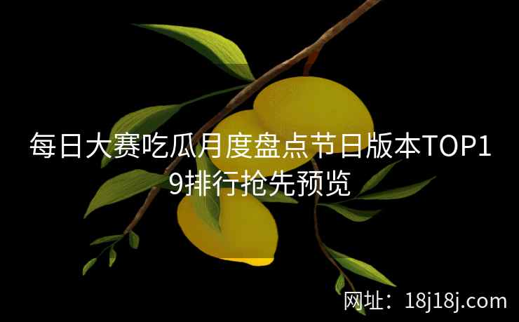 每日大赛吃瓜月度盘点节日版本TOP19排行抢先预览