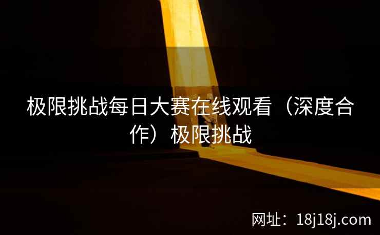 极限挑战每日大赛在线观看（深度合作）极限挑战
