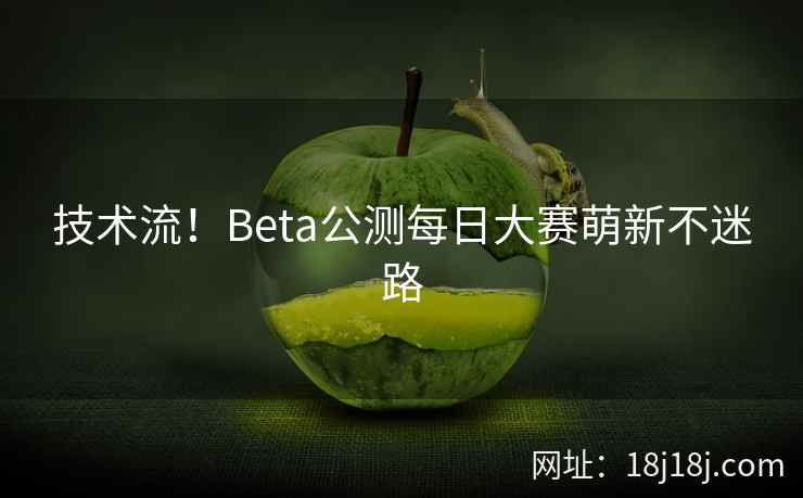 技术流！Beta公测每日大赛萌新不迷路