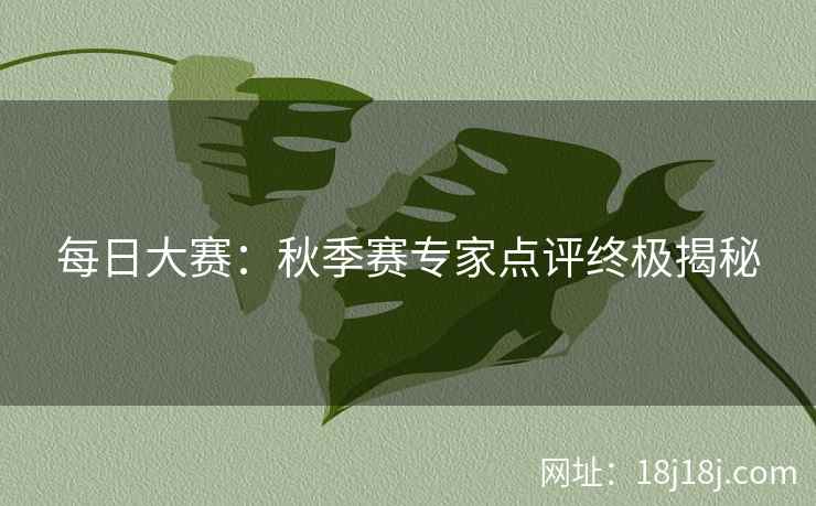 每日大赛:秋季赛专家点评终极揭秘 每日大赛:秋季赛专家点评终极揭秘
