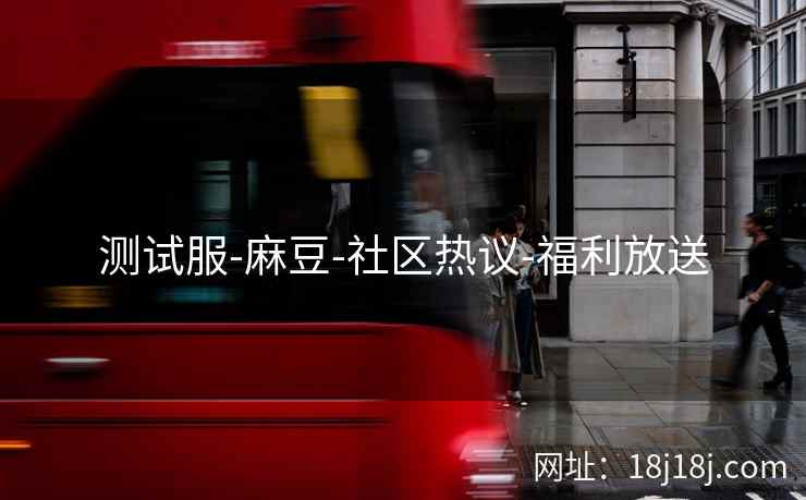 测试服-麻豆-社区热议-福利放送