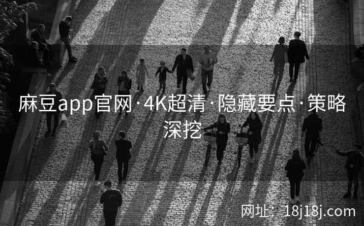 麻豆app官网·4K超清·隐藏要点·策略深挖 麻豆app官网·4K超清·隐藏要点·策略深挖