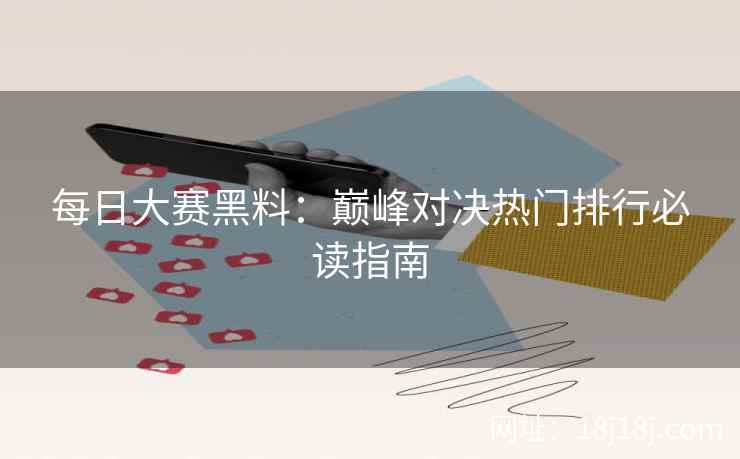 每日大赛黑料：巅峰对决热门排行必读指南