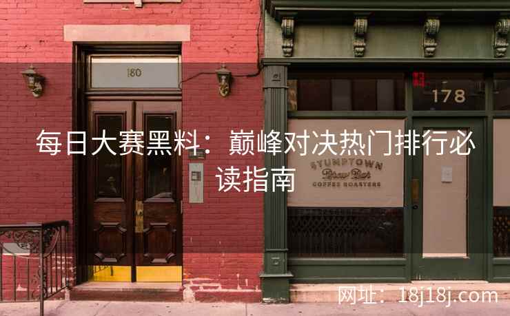 每日大赛黑料：巅峰对决热门排行必读指南
