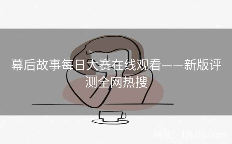 幕后故事每日大赛在线观看——新版评测全网热搜