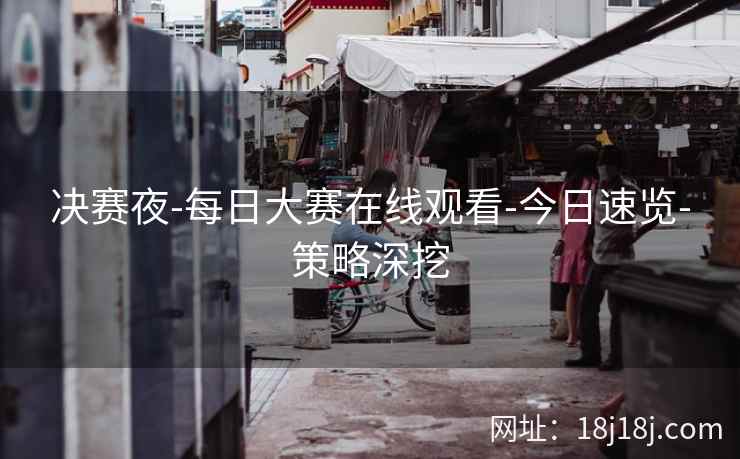 决赛夜-每日大赛在线观看-今日速览-策略深挖