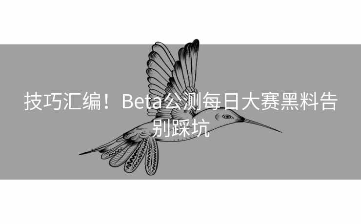 技巧汇编！Beta公测每日大赛黑料告别踩坑