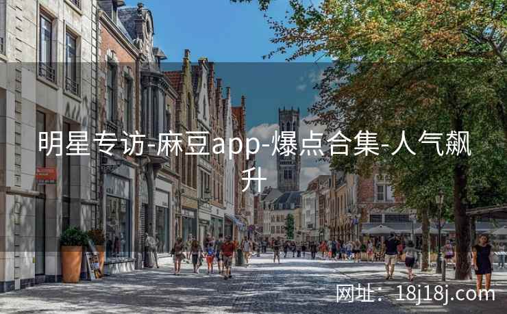 明星专访-麻豆app-爆点合集-人气飙升