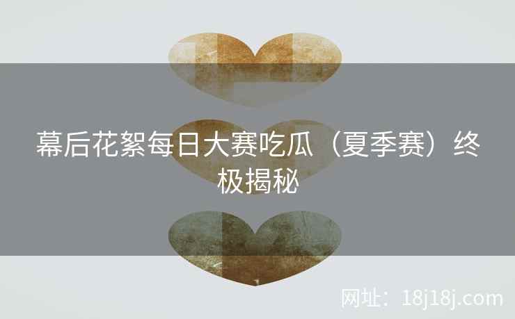 幕后花絮每日大赛吃瓜（夏季赛）终极揭秘