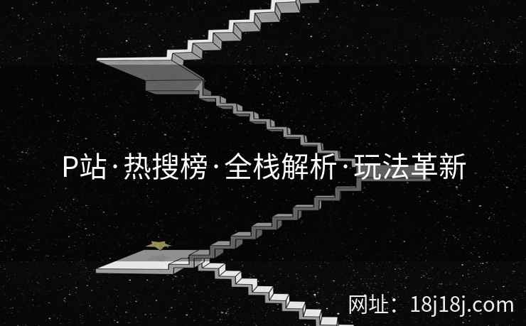 P站·热搜榜·全栈解析·玩法革新