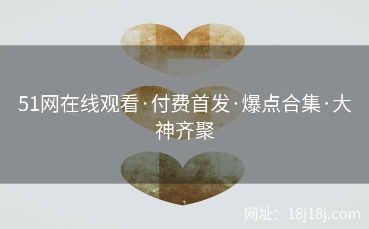 51网在线观看·付费首发·爆点合集·大神齐聚