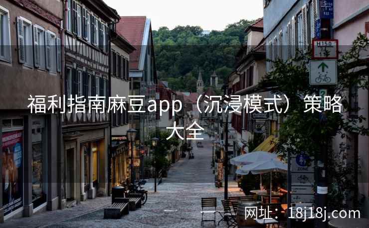 福利指南麻豆app（沉浸模式）策略大全