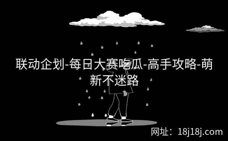 联动企划-每日大赛吃瓜-高手攻略-萌新不迷路 联动企划-每日大赛吃瓜-高手攻略-萌新不迷路