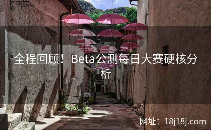全程回顾！Beta公测每日大赛硬核分析